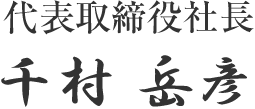 代表取締役社長 千村岳彦